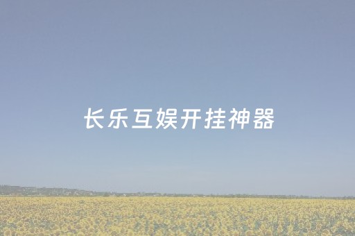 长乐互娱开挂神器（长乐游戏官网）