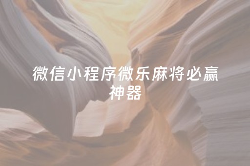 微信小程序微乐麻将必赢神器（微信小程序微乐麻将必赢神器游戏亮点）