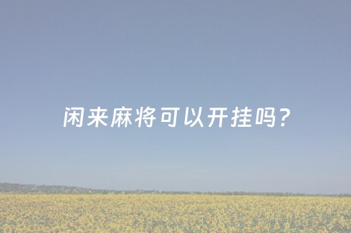 闲来麻将可以开挂吗?（闲来麻将可以开挂吗安卓）