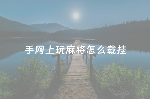 手网上玩麻将怎么载挂（怎样在手机麻将上装挂）