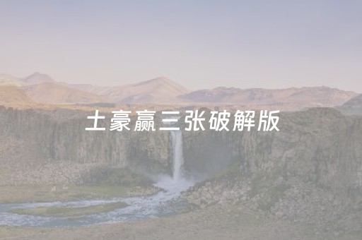 土豪赢三张破解版（土豪赢三张游戏）