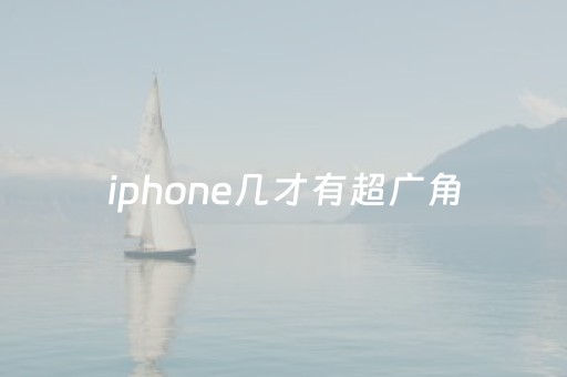 iphone几才有超广角（苹果11广角镜头怎么开）