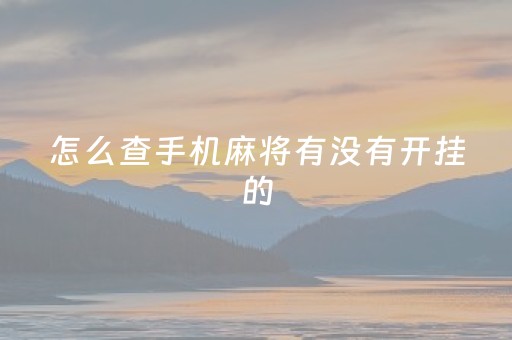 怎么查手机麻将有没有开挂的（如何知道手机麻将开挂了）