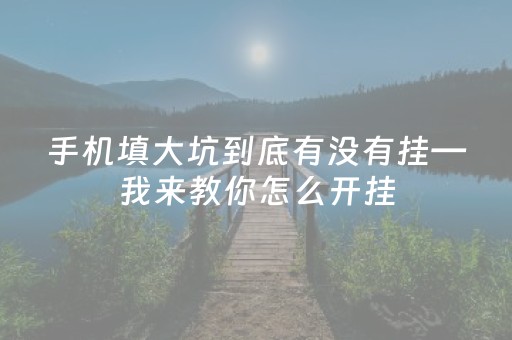 手机填大坑到底有没有挂—我来教你怎么开挂（手机填大坑有挂吗）