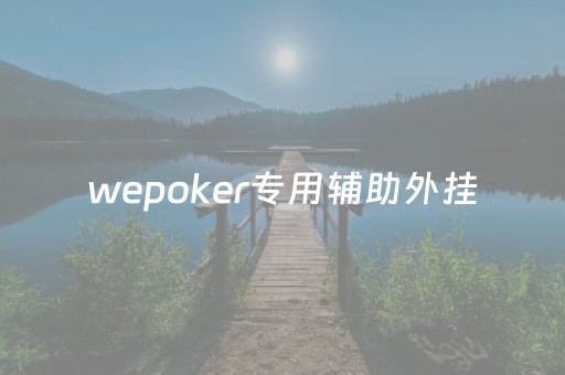 wepoker专用辅助外挂（weipoker开挂辅助）