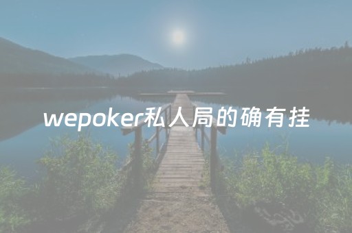 wepoker私人局的确有挂（wepoker是不是有人用挂）