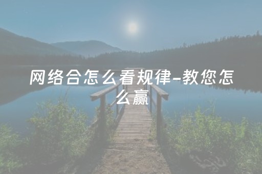 网络合怎么看规律-教您怎么赢（如何区分网络）