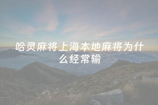 哈灵麻将上海本地麻将为什么经常输（哈灵上海麻将有挂吗）