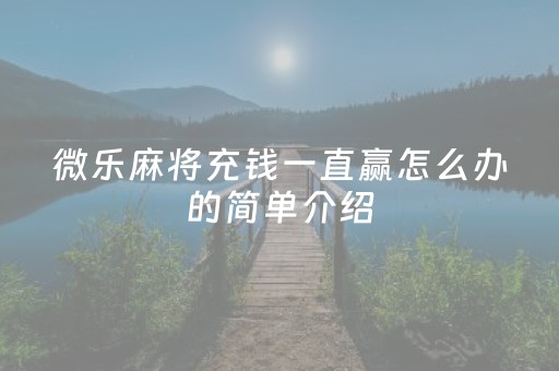 微乐麻将充钱一直赢怎么办的简单介绍（微乐麻将一直输怎么办）