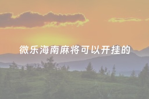 微乐海南麻将可以开挂的（微乐海南麻将开挂应用）