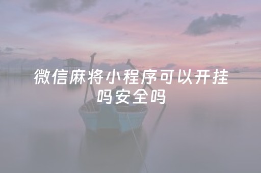 微信麻将小程序可以开挂吗安全吗（微信麻将小程序可以开挂吗安全吗）