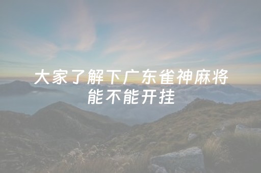 大家了解下广东雀神麻将能不能开挂（终于找到小程序广东雀神麻将挂）