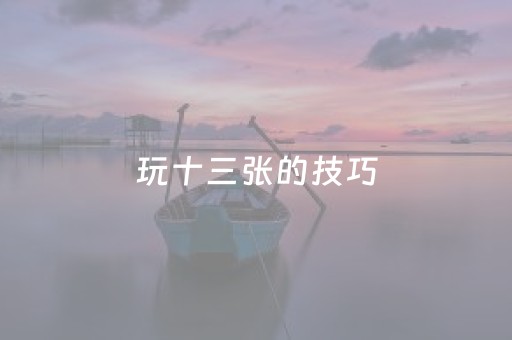 玩十三张的技巧（十三张 技巧）