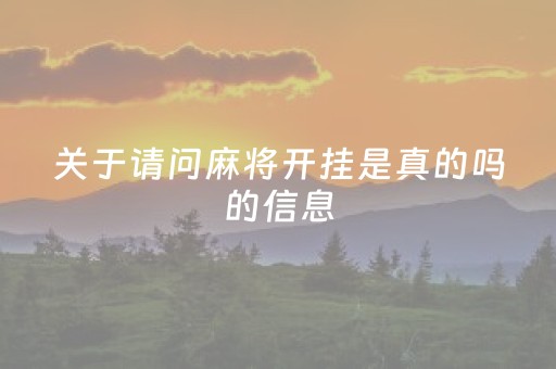 关于请问麻将开挂是真的吗的信息（关于请问麻将开挂是真的吗的信息怎么写）