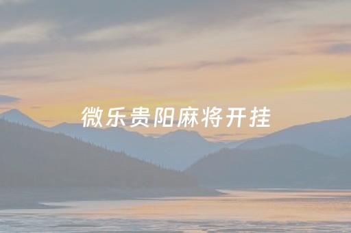 微乐贵阳麻将开挂（微乐麻将贵阳捉麻将开挂）