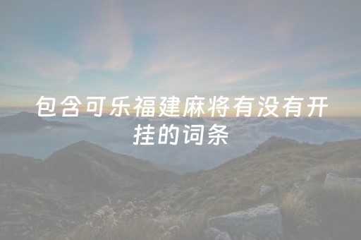 包含可乐福建麻将有没有开挂的词条