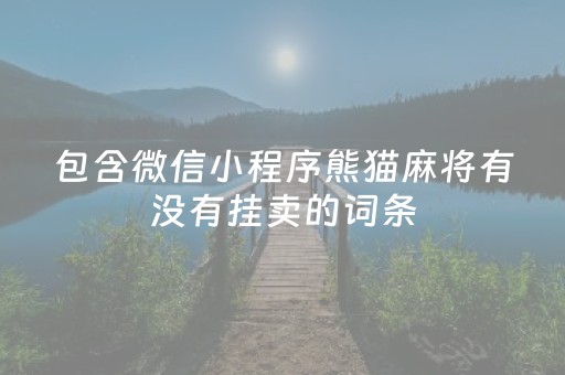 包含微信小程序熊猫麻将有没有挂卖的词条