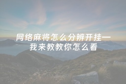 网络麻将怎么分辨开挂—我来教教你怎么看（打麻将开挂怎样看出来）