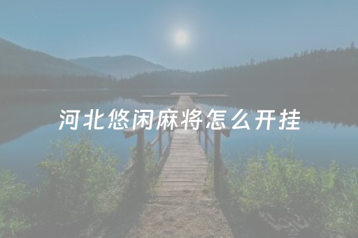 河北悠闲麻将怎么开挂（悠闲河北互娱）