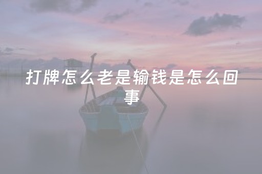 打牌怎么老是输钱是怎么回事（为什么打牌老是输钱,怎么改变运气）