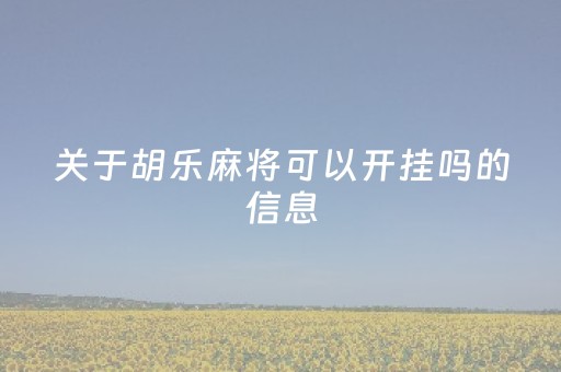 关于胡乐麻将可以开挂吗的信息（胡乐麻将挂是真的吗）