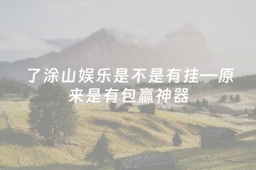 了涂山娱乐是不是有挂—原来是有包赢神器（涂山念什么）