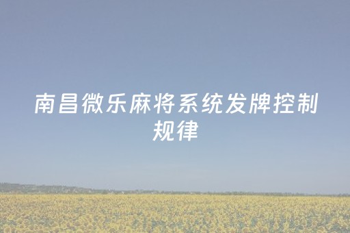 南昌微乐麻将系统发牌控制规律（微乐南昌麻将可以开挂吗）