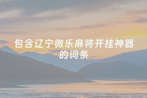 包含辽宁微乐麻将开挂神器的词条