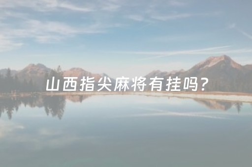 山西指尖麻将有挂吗?（指尖山西麻将怎么创房）