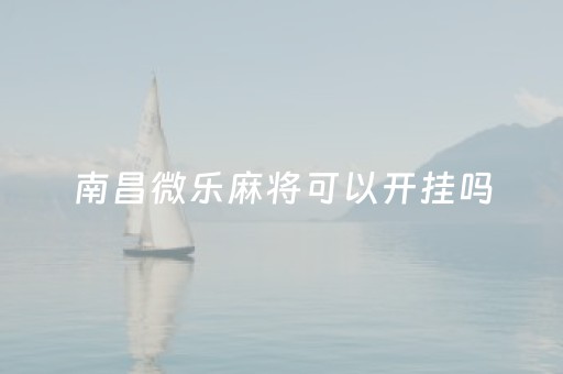 南昌微乐麻将可以开挂吗（微乐南昌麻将开挂）