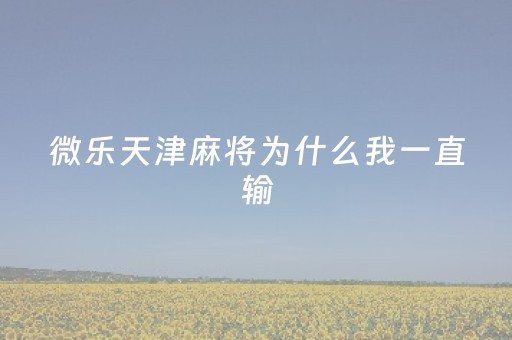 微乐天津麻将为什么我一直输（微乐天津麻将外卦神器怎么样）