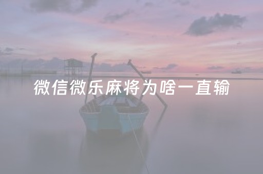 微信微乐麻将为啥一直输（为什么微乐麻将一直输）