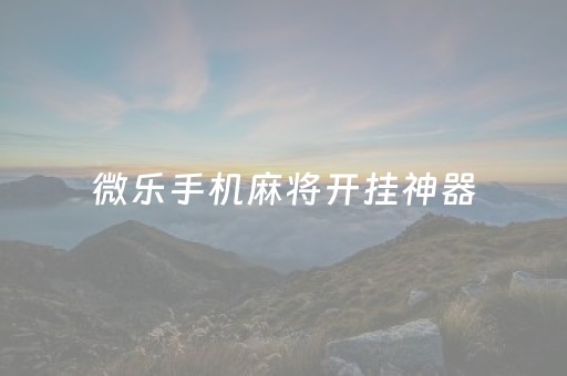 微乐手机麻将开挂神器（手机微乐麻将开挂免费）