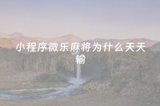 小程序微乐麻将为什么天天输（微信微乐麻将一直输什么情况）