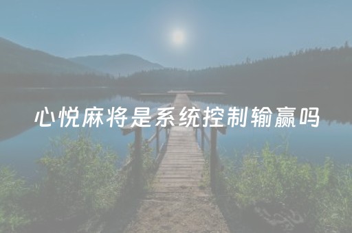 心悦麻将是系统控制输赢吗（心悦麻将有没有规律）