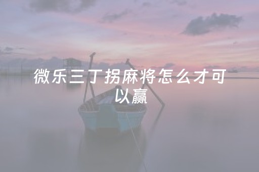 微乐三丁拐麻将怎么才可以赢（微乐三丁拐游戏规则）