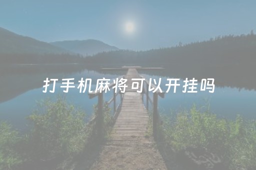 打手机麻将可以开挂吗（打手机麻将可以开挂吗安全吗）