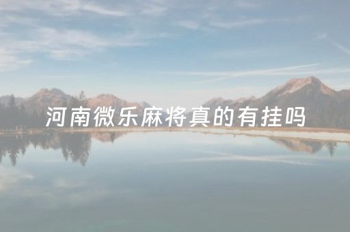 河南微乐麻将真的有挂吗（微乐河南麻将有挂么）