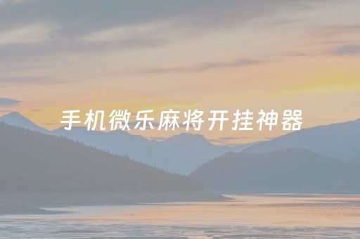 手机微乐麻将开挂神器（微乐家乡麻将免费开挂）