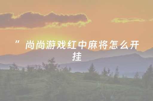 ”尚尚游戏红中麻将怎么开挂（红中麻将上分）