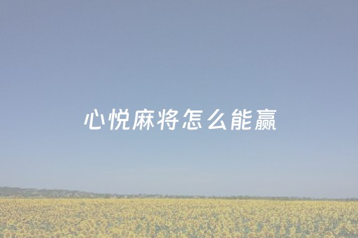 心悦麻将怎么能赢（心悦麻将怎么能赢到钱）