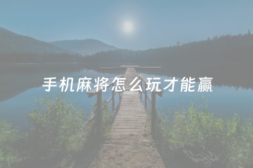 手机麻将怎么玩才能赢（手机麻将怎么玩儿）