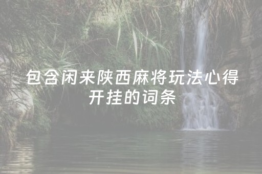 包含闲来陕西麻将玩法心得开挂的词条