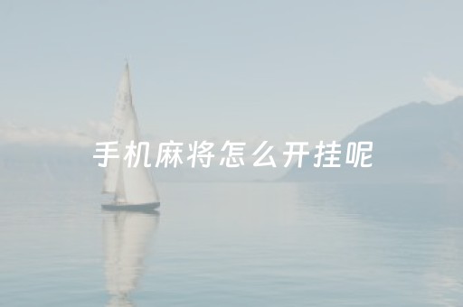 手机麻将怎么开挂呢（手机打麻将怎样开挂怎）