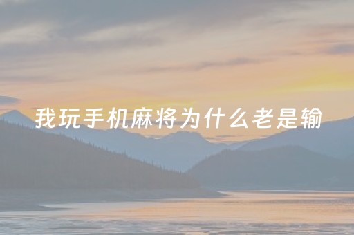 我玩手机麻将为什么老是输（玩手机麻将一直输）