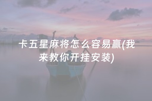 卡五星麻将怎么容易赢(我来教你开挂安装)（卡五星麻将技巧）