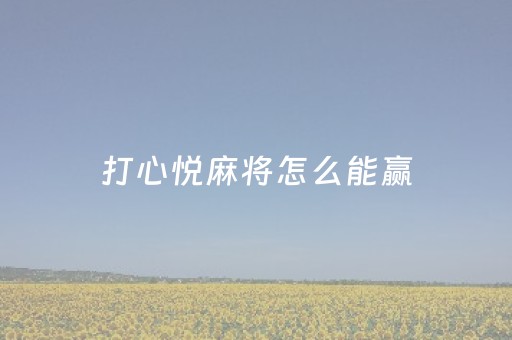 打心悦麻将怎么能赢（心悦麻将怎么提高赢牌率）