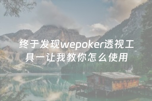 终于发现wepoker透视工具一让我教你怎么使用（wepoker透视）