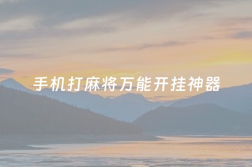 手机打麻将万能开挂神器（手机打麻将开挂是怎么样子的?）