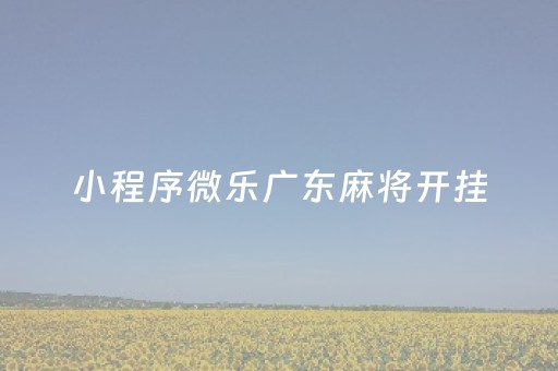 小程序微乐广东麻将开挂（微乐广东麻将开挂）